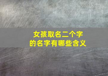 女孩取名二个字的名字有哪些含义