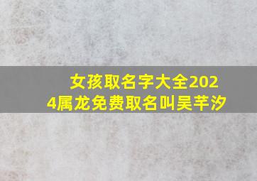 女孩取名字大全2024属龙免费取名叫吴芊汐