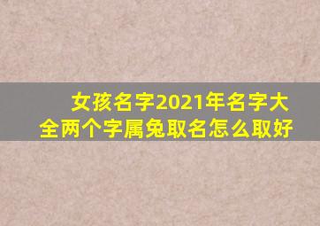 女孩名字2021年名字大全两个字属兔取名怎么取好