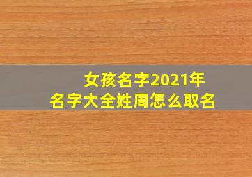 女孩名字2021年名字大全姓周怎么取名