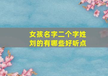 女孩名字二个字姓刘的有哪些好听点