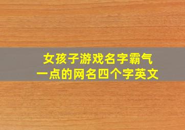 女孩子游戏名字霸气一点的网名四个字英文