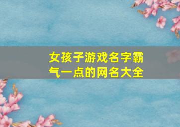 女孩子游戏名字霸气一点的网名大全