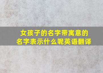 女孩子的名字带寓意的名字表示什么呢英语翻译