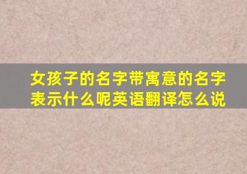 女孩子的名字带寓意的名字表示什么呢英语翻译怎么说