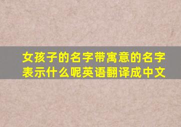 女孩子的名字带寓意的名字表示什么呢英语翻译成中文