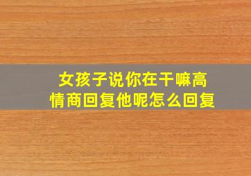 女孩子说你在干嘛高情商回复他呢怎么回复