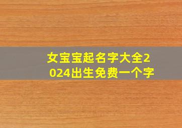 女宝宝起名字大全2024出生免费一个字