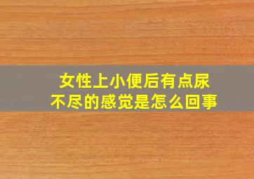 女性上小便后有点尿不尽的感觉是怎么回事