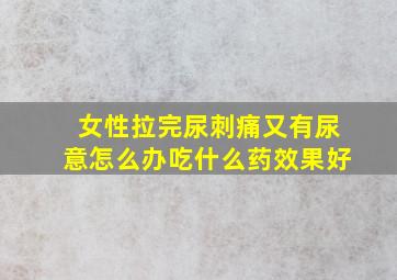 女性拉完尿刺痛又有尿意怎么办吃什么药效果好