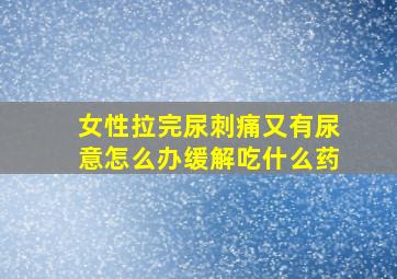 女性拉完尿刺痛又有尿意怎么办缓解吃什么药