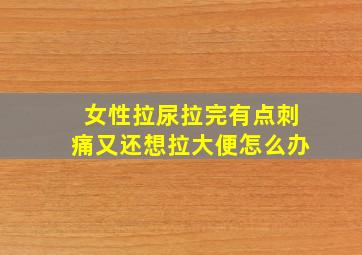 女性拉尿拉完有点刺痛又还想拉大便怎么办