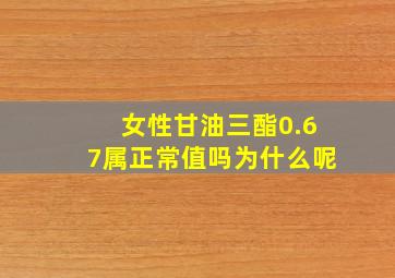 女性甘油三酯0.67属正常值吗为什么呢