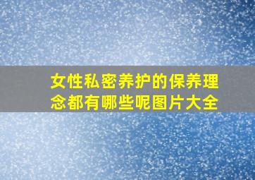 女性私密养护的保养理念都有哪些呢图片大全