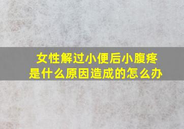 女性解过小便后小腹疼是什么原因造成的怎么办