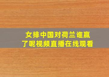 女排中国对荷兰谁赢了呢视频直播在线观看