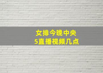 女排今晚中央5直播视频几点