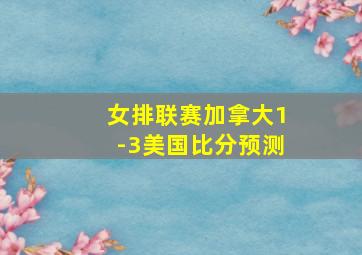 女排联赛加拿大1-3美国比分预测