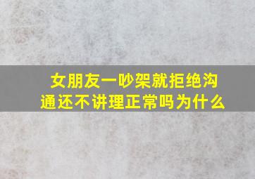 女朋友一吵架就拒绝沟通还不讲理正常吗为什么