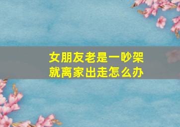 女朋友老是一吵架就离家出走怎么办