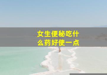 女生便秘吃什么药好使一点