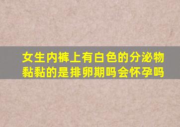 女生内裤上有白色的分泌物黏黏的是排卵期吗会怀孕吗