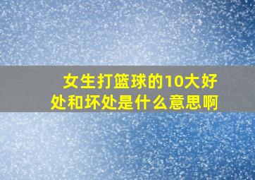 女生打篮球的10大好处和坏处是什么意思啊