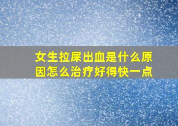 女生拉屎出血是什么原因怎么治疗好得快一点