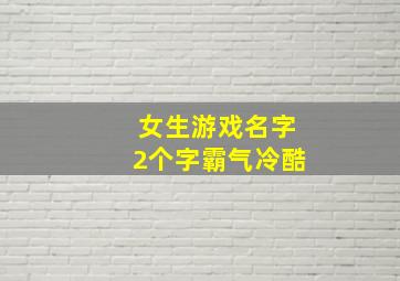 女生游戏名字2个字霸气冷酷