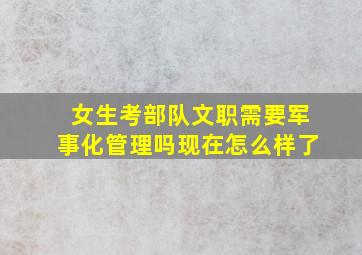 女生考部队文职需要军事化管理吗现在怎么样了