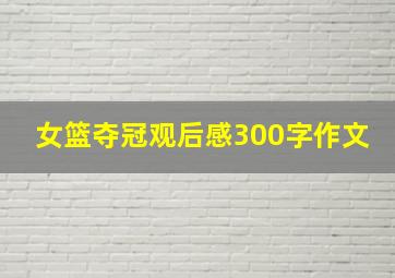 女篮夺冠观后感300字作文