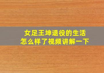 女足王坤退役的生活怎么样了视频讲解一下