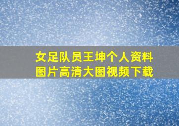 女足队员王坤个人资料图片高清大图视频下载