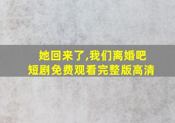 她回来了,我们离婚吧短剧免费观看完整版高清