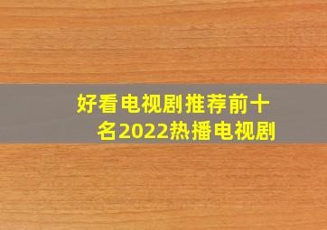 好看电视剧推荐前十名2022热播电视剧