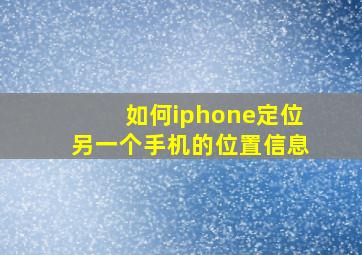 如何iphone定位另一个手机的位置信息