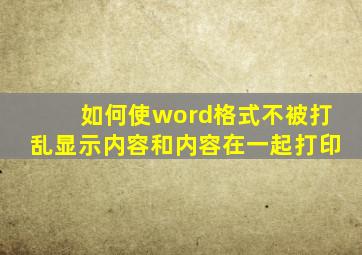 如何使word格式不被打乱显示内容和内容在一起打印