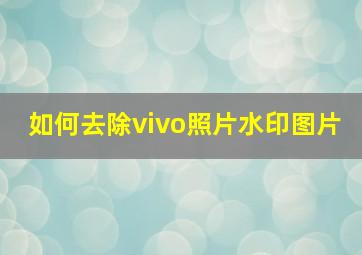 如何去除vivo照片水印图片