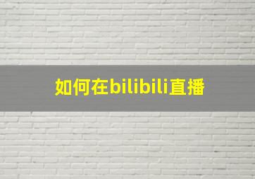 如何在bilibili直播