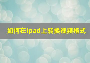 如何在ipad上转换视频格式