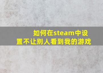 如何在steam中设置不让别人看到我的游戏