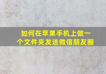 如何在苹果手机上做一个文件夹发送微信朋友圈