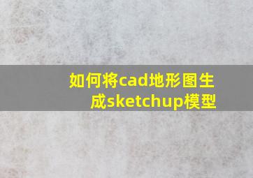 如何将cad地形图生成sketchup模型