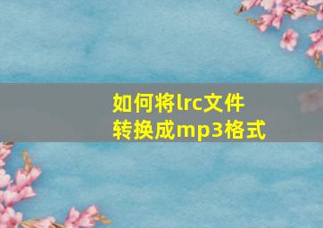 如何将lrc文件转换成mp3格式