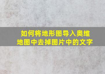 如何将地形图导入奥维地图中去掉图片中的文字