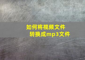 如何将视频文件转换成mp3文件