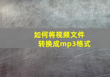 如何将视频文件转换成mp3格式