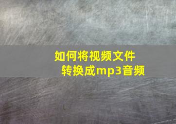 如何将视频文件转换成mp3音频