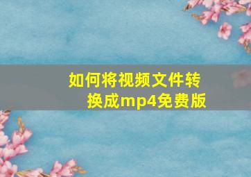 如何将视频文件转换成mp4免费版