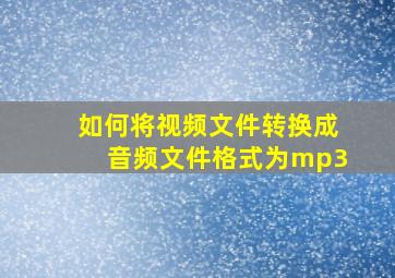 如何将视频文件转换成音频文件格式为mp3